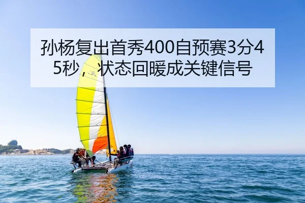 孙杨复出首秀400自预赛3分45秒，状态回暖成关键信号