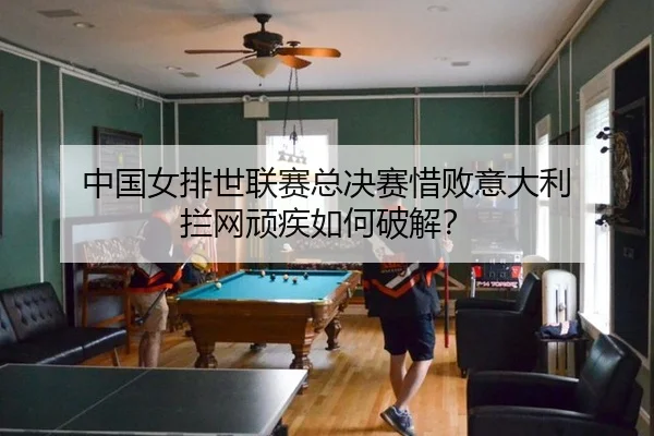 中国女排世联赛总决赛惜败意大利 拦网顽疾如何破解？
