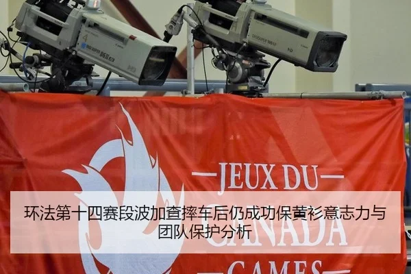 环法第十四赛段波加查摔车后仍成功保黄衫意志力与团队保护分析
